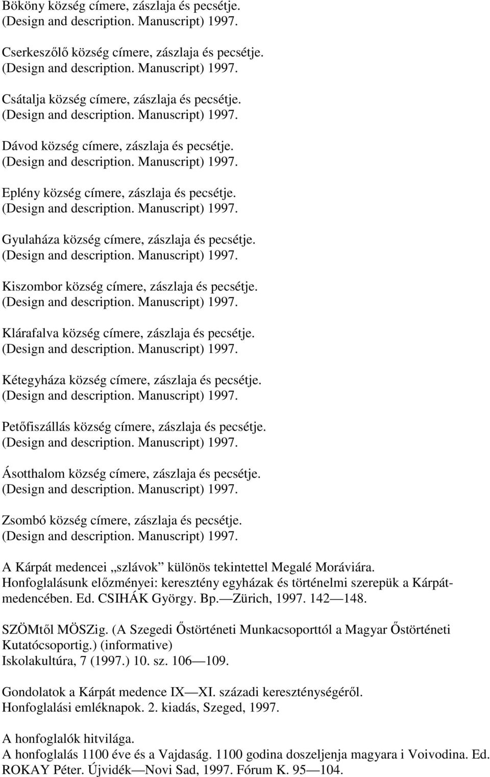Kétegyháza község címere, zászlaja és pecsétje. Petőfiszállás község címere, zászlaja és pecsétje. Ásotthalom község címere, zászlaja és pecsétje. Zsombó község címere, zászlaja és pecsétje.