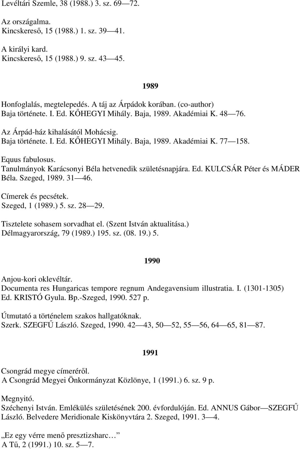 Equus fabulosus. Tanulmányok Karácsonyi Béla hetvenedik születésnapjára. Ed. KULCSÁR Péter és MÁDER Béla. Szeged, 1989. 31 46. Címerek és pecsétek. Szeged, 1 (1989.) 5. sz. 28 29.