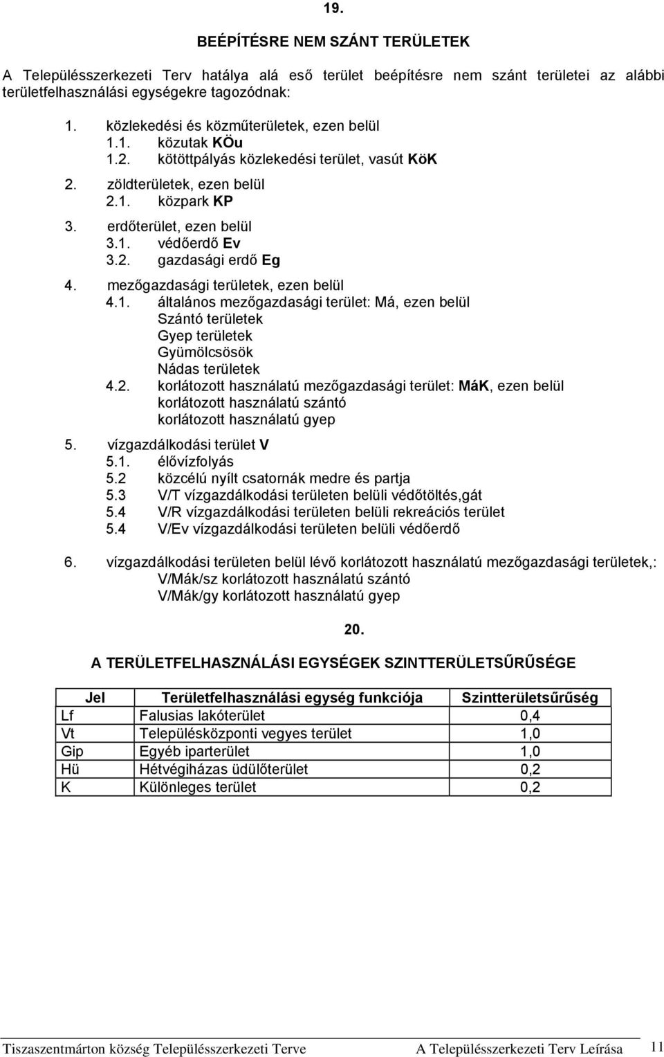 2. gazdasági erdő Eg 4. mezőgazdasági területek, ezen belül 4.1. általános mezőgazdasági terület: Má, ezen belül Szántó területek Gyep területek Gyümölcsösök Nádas területek 4.2. korlátozott használatú mezőgazdasági terület: MáK, ezen belül korlátozott használatú szántó korlátozott használatú gyep 5.