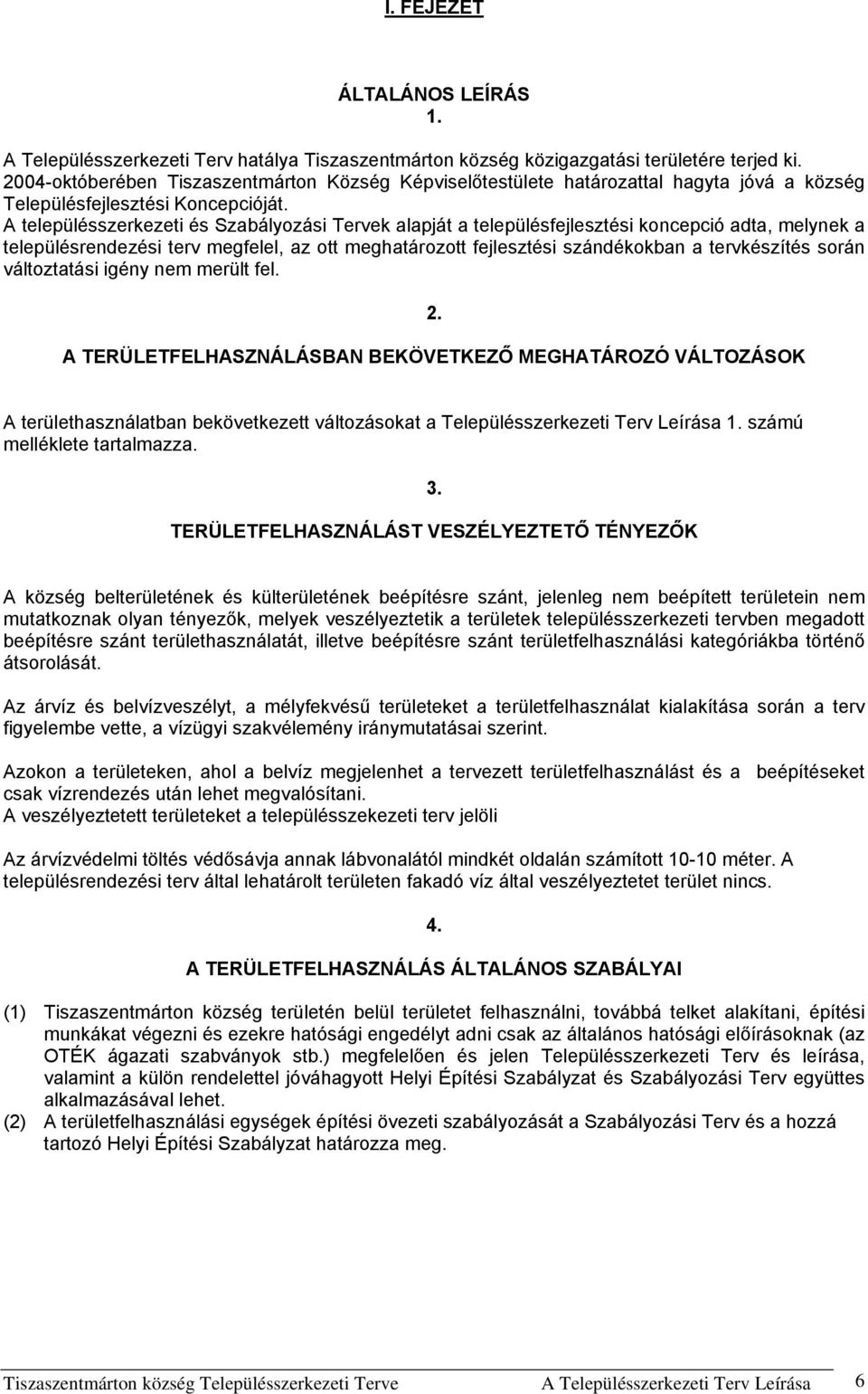 A településszerkezeti és Szabályozási Tervek alapját a településfejlesztési koncepció adta, melynek a településrendezési terv megfelel, az ott meghatározott fejlesztési szándékokban a tervkészítés