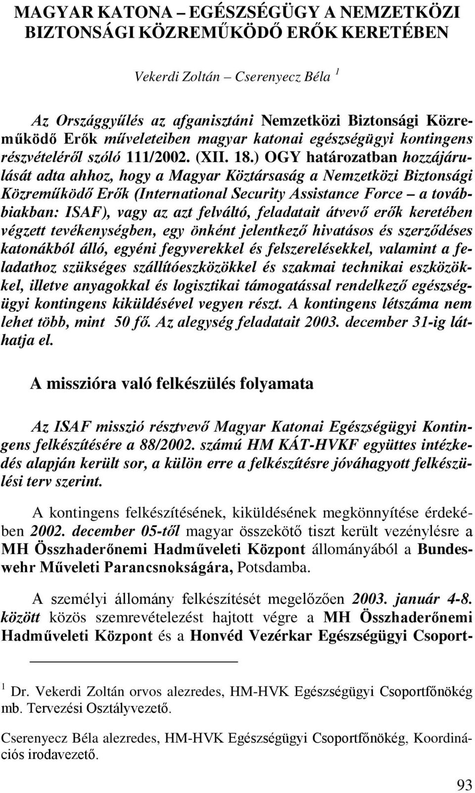 ) OGY határozatban hozzájárulását adta ahhoz, hogy a Magyar Köztársaság a Nemzetközi Biztonsági Közreműködő Erők (International Security Assistance Force a továbbiakban: ISAF), vagy az azt felváltó,