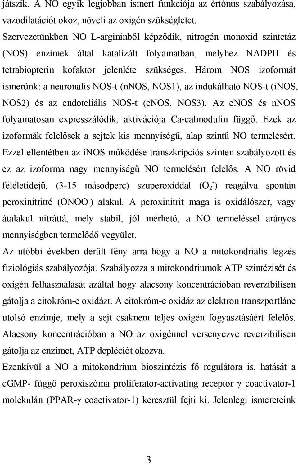 Három NOS izoformát ismerünk: a neuronális NOS-t (nnos, NOS1), az indukálható NOS-t (inos, NOS2) és az endoteliális NOS-t (enos, NOS3).