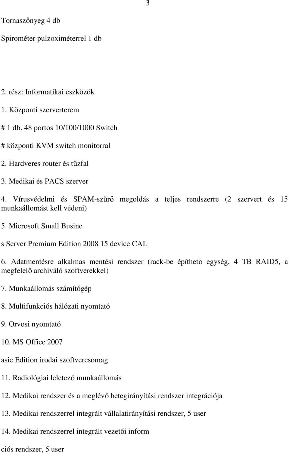 Microsoft Small Busine s Server Premium Edition 2008 15 device CAL 6. Adatmentésre alkalmas mentési rendszer (rack-be építhetı egység, 4 TB RAID5, a megfelelı archiváló szoftverekkel) 7.
