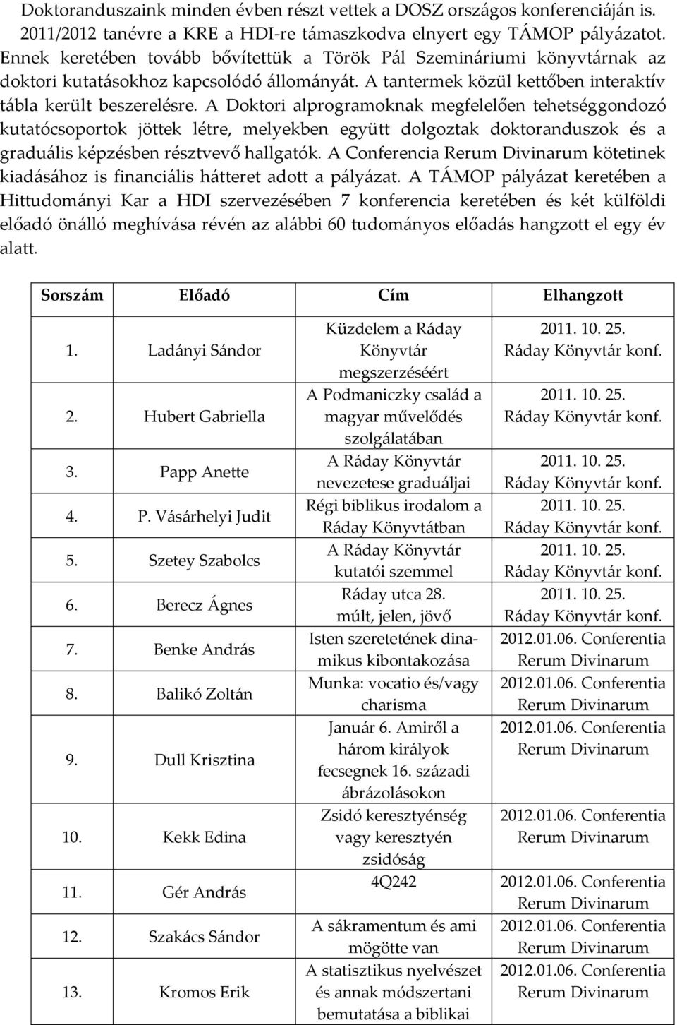 A Doktori alprogramoknak megfelelően tehetséggondozó kutatócsoportok jöttek létre, melyekben együtt dolgoztak doktoranduszok és a graduális képzésben résztvevő hallgatók.