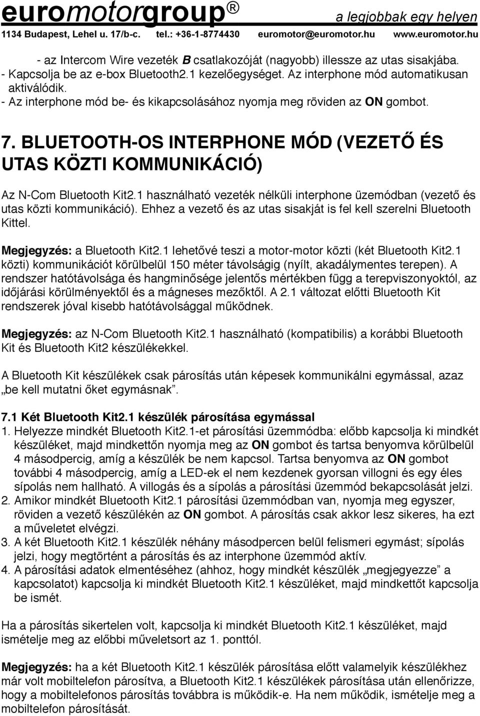 1 használható vezeték nélküli interphone üzemódban (vezető és utas közti kommunikáció). Ehhez a vezető és az utas sisakját is fel kell szerelni Bluetooth Kittel. Megjegyzés: a Bluetooth Kit2.