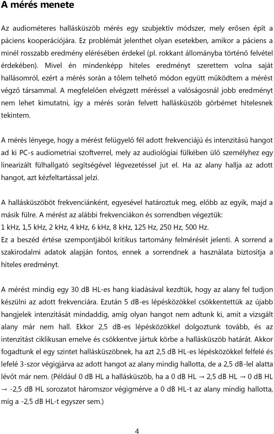 Mivel én mindenképp hiteles eredményt szerettem volna saját hallásomról, ezért a mérés során a tőlem telhető módon együtt működtem a mérést végző társammal.