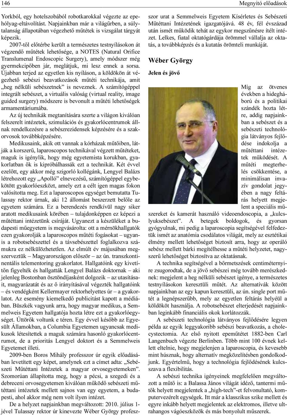 2007-től előtérbe került a természetes testnyílásokon át végzendő műtétek lehetősége, a NOTES (Natural Orifice Translumenal Endoscopic Surgery), amely módszer még gyermekcipőben jár, meglátjuk, mi