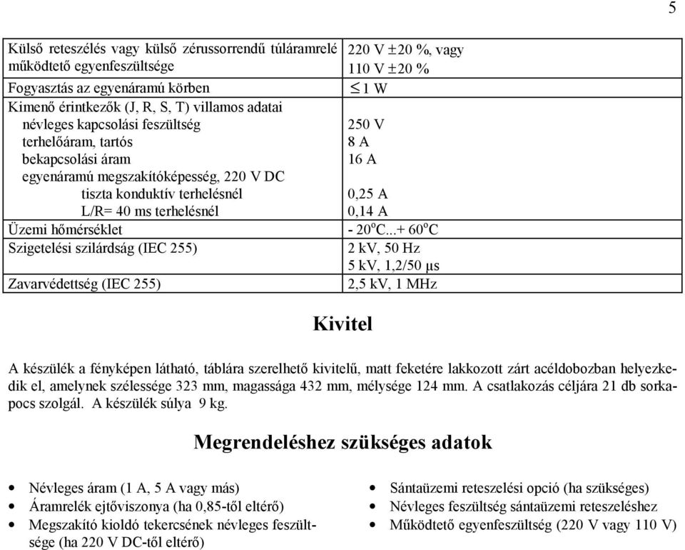 (IEC 255) 220 V ± 20 %, vagy 110 V ± 20 % 1 W 250 V 8 A 16 A 0,25 A 0,14 A - 20 o C.