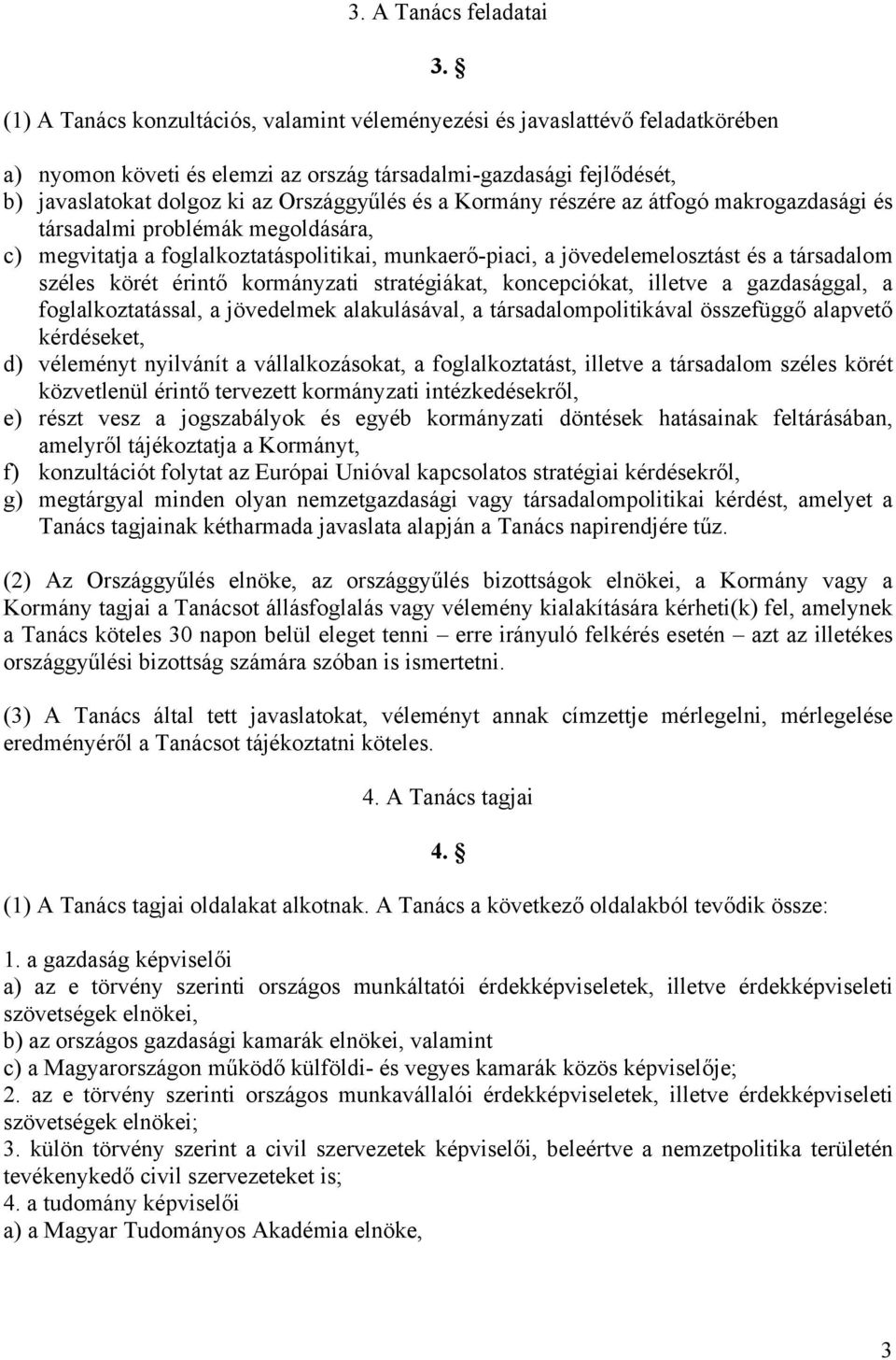 megvitatja a foglalkoztatáspolitikai, munkaerő-piaci, a jövedelemelosztást és a társadalom széles körét érintő kormányzati stratégiákat, koncepciókat, illetve a gazdasággal, a foglalkoztatással, a