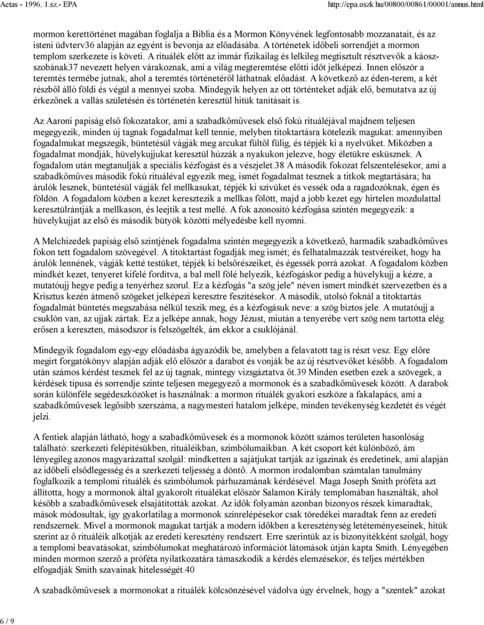 A rituálék előtt az immár fizikailag és lelkileg megtisztult résztvevők a káoszszobának37 nevezett helyen várakoznak, ami a világ megteremtése előtti időt jelképezi.