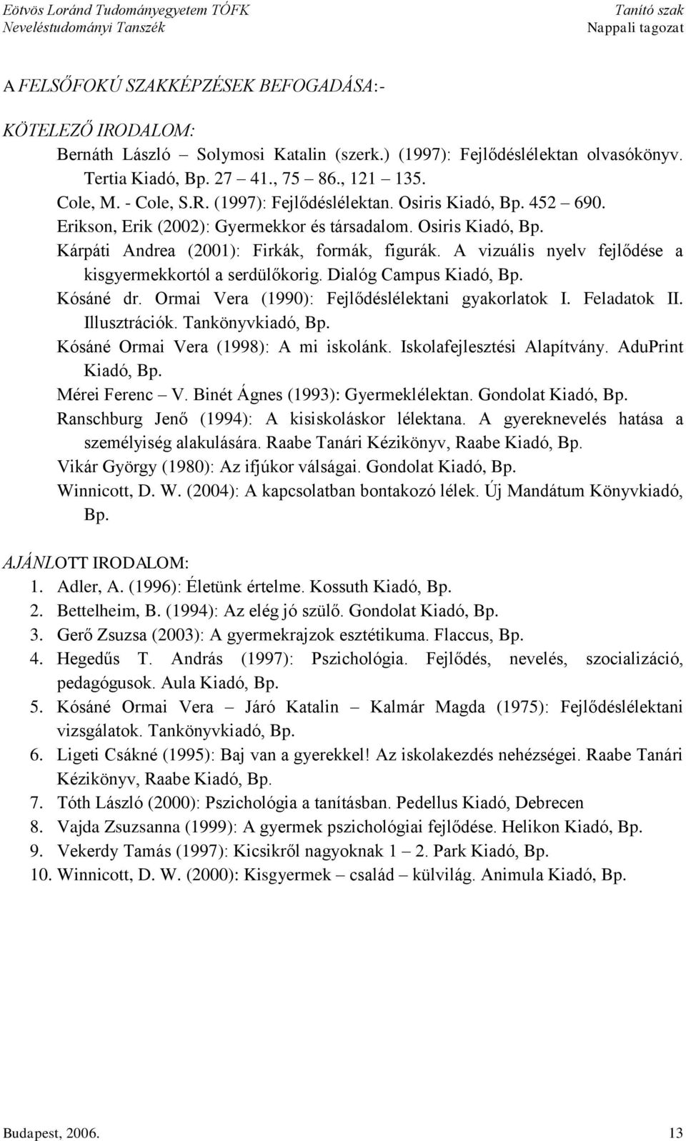 Dialóg Campus Kiadó, Bp. Kósáné dr. Ormai Vera (1990): Fejlődéslélektani gyakorlatok I. Feladatok II. Illusztrációk. Tankönyvkiadó, Bp. Kósáné Ormai Vera (1998): A mi iskolánk.