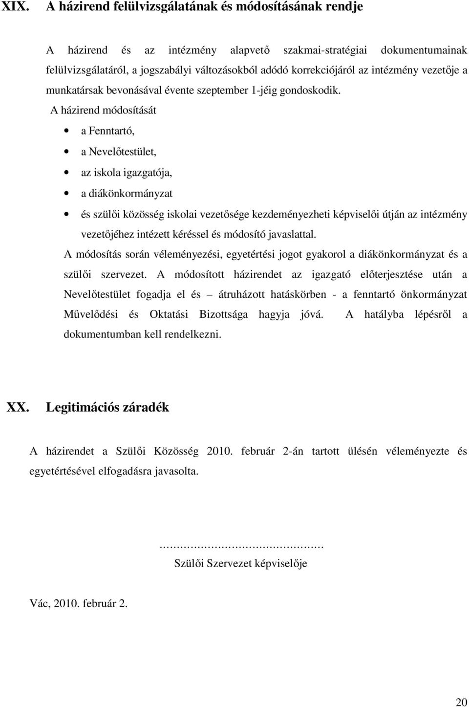 A házirend módosítását a Fenntartó, a Nevelőtestület, az iskola igazgatója, a diákönkormányzat és szülői közösség iskolai vezetősége kezdeményezheti képviselői útján az intézmény vezetőjéhez intézett