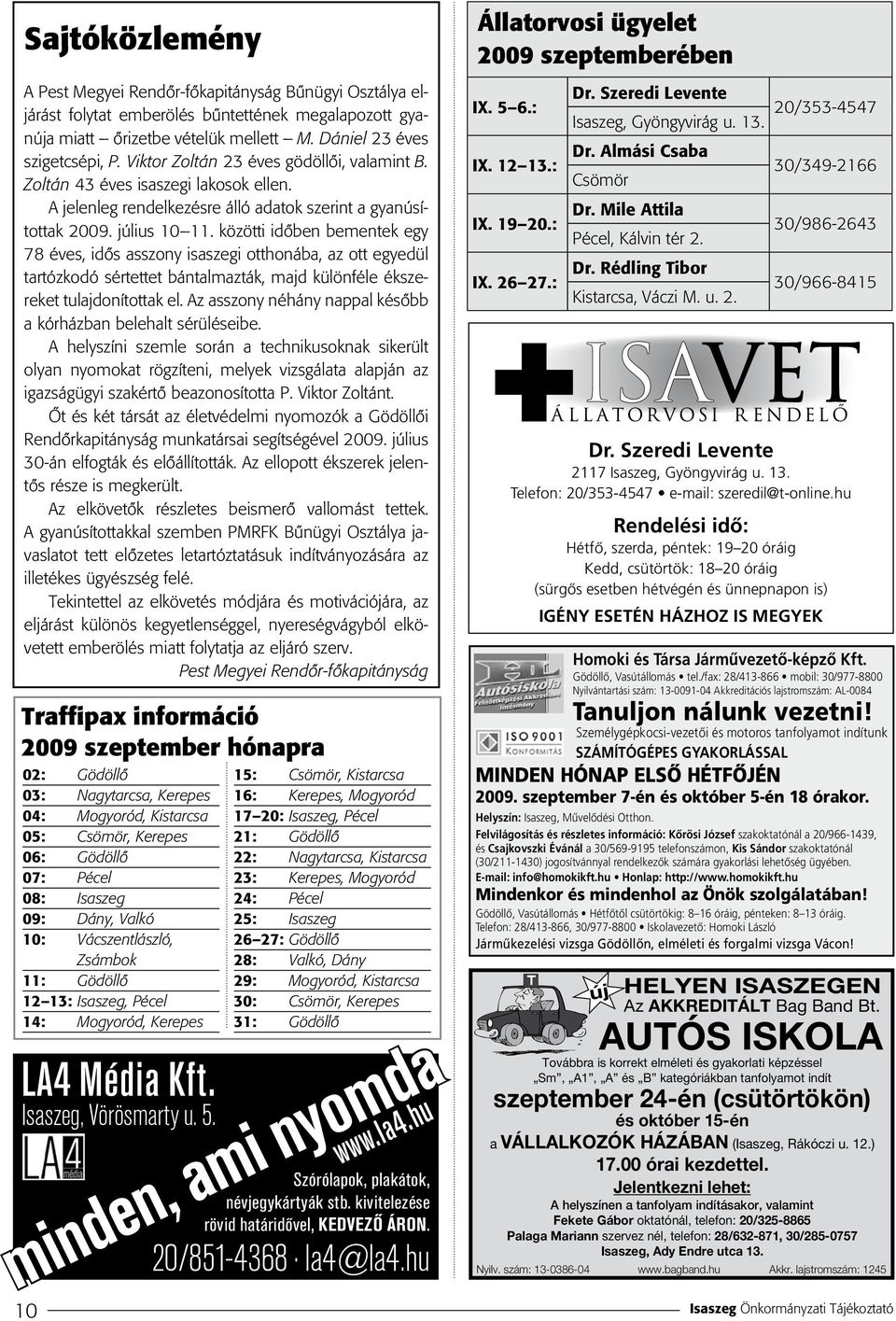 közötti idôben bementek egy 78 éves, idôs asszony isaszegi otthonába, az ott egyedül tartózkodó sértettet bántalmazták, majd különféle ékszereket tulajdonítottak el.