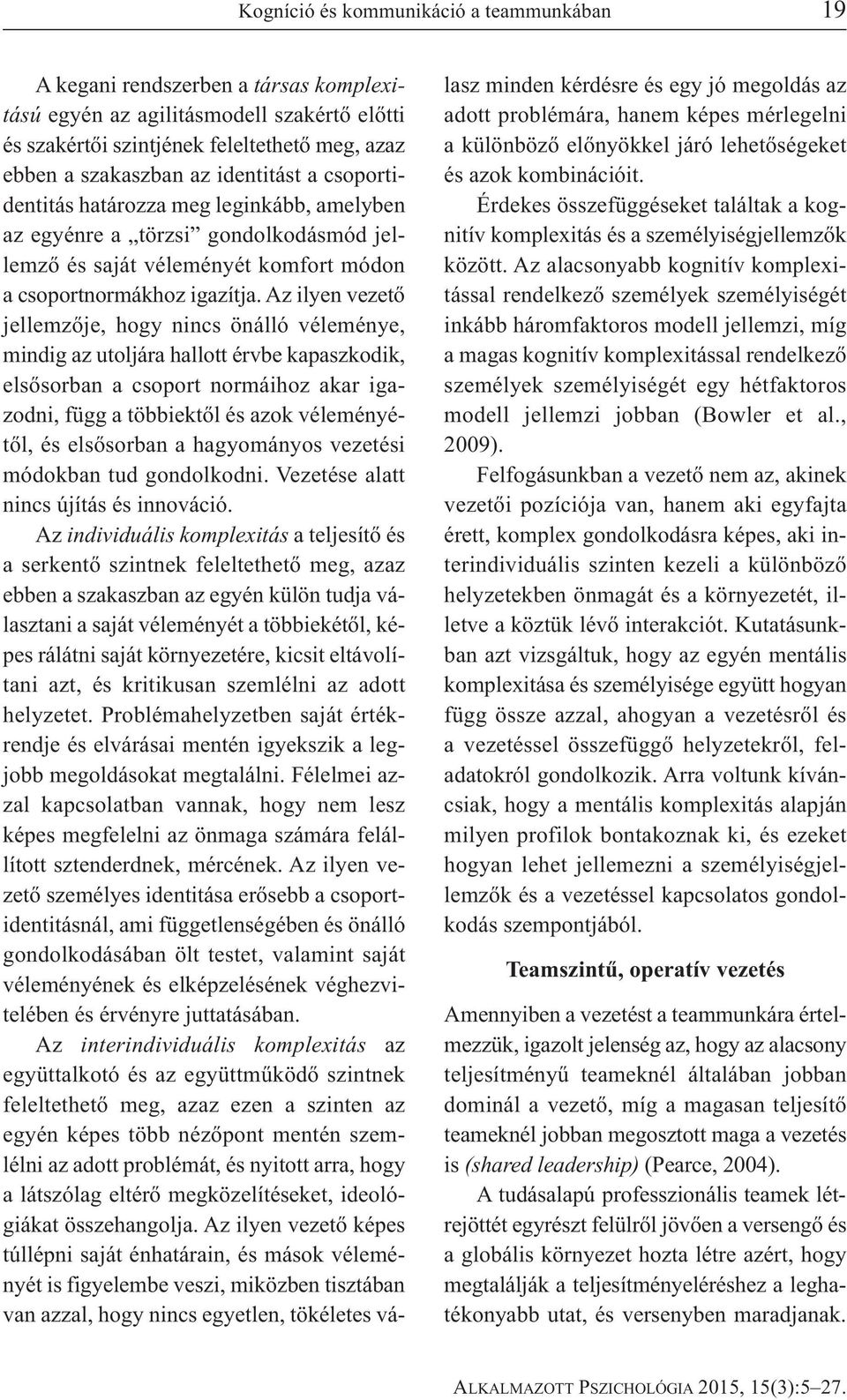 Az ilyen vezető jellemzője, hogy nincs önálló véleménye, mindig az utoljára hallott érvbe kapaszkodik, elsősorban a csoport normáihoz akar igazodni, függ a többiektől és azok véleményétől, és