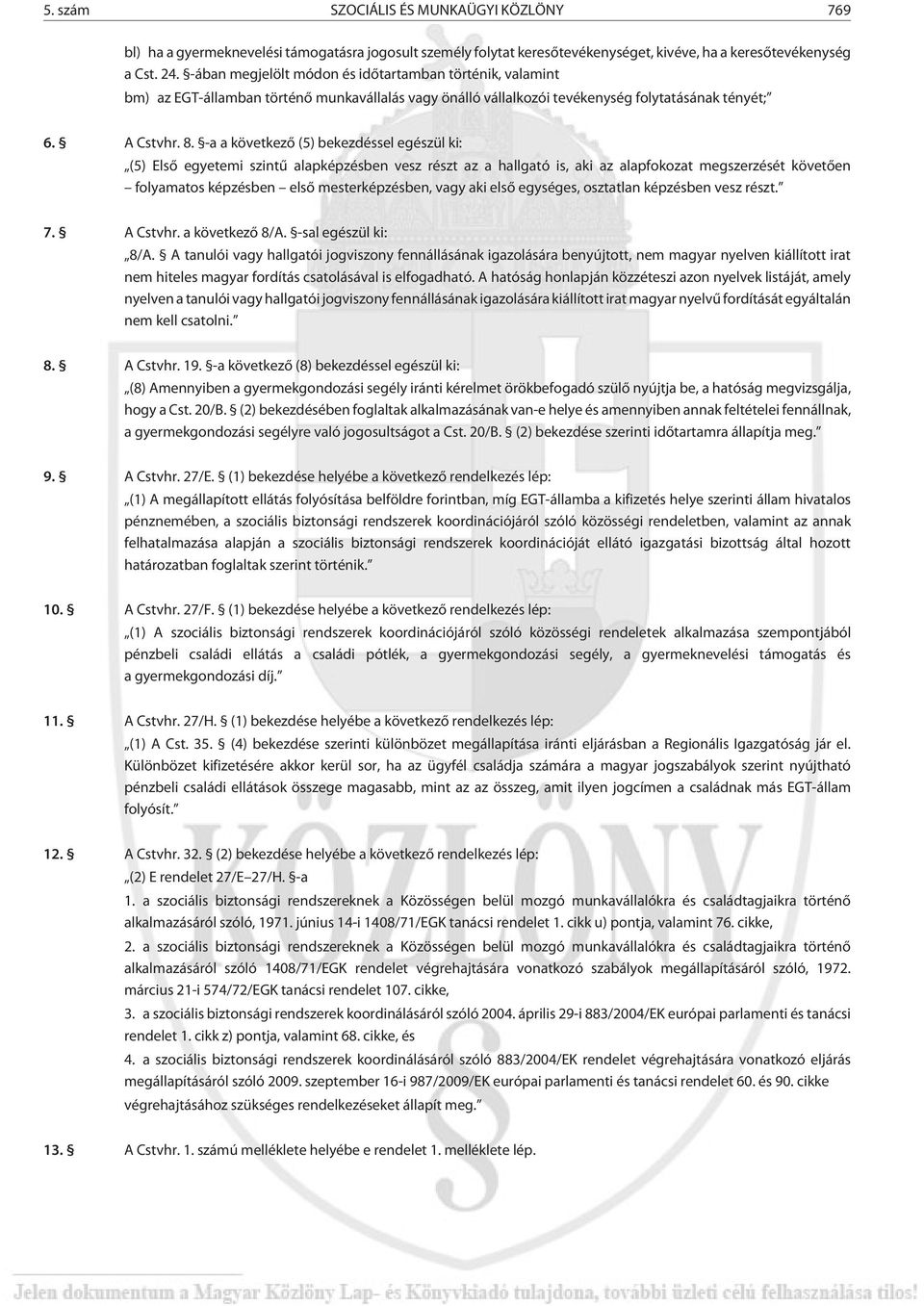 a a következõ (5) bekezdéssel egészül ki: (5) Elsõ egyetemi szintû alapképzésben vesz részt az a hallgató is, aki az alapfokozat megszerzését követõen folyamatos képzésben elsõ mesterképzésben, vagy