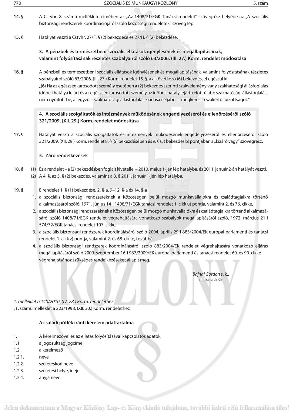 Hatályát veszti a Cstvhr. 27/F. (2) bekezdése és 27/H. (2) bekezdése. 3.