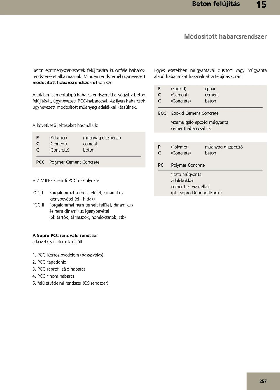 A következő jelzéseket használjuk: P (Polymer) műanyag diszperzió C (Cement) cement C (Concrete) beton Egyes esetekben műgyantával dúsított vagy műgyanta alapú habacsokat használnak a felújítás során.