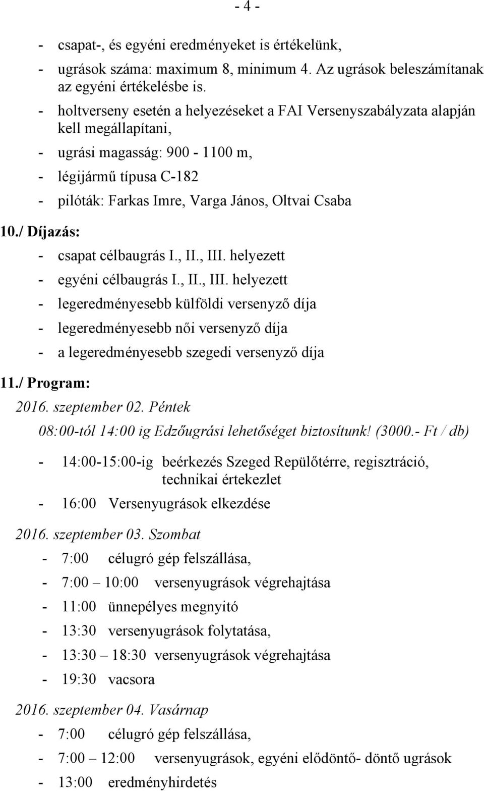 / Díjazás: - csapat célbaugrás I., II., III. helyezett - egyéni célbaugrás I., II., III. helyezett - legeredményesebb külföldi versenyző díja - legeredményesebb női versenyző díja - a legeredményesebb szegedi versenyző díja 11.