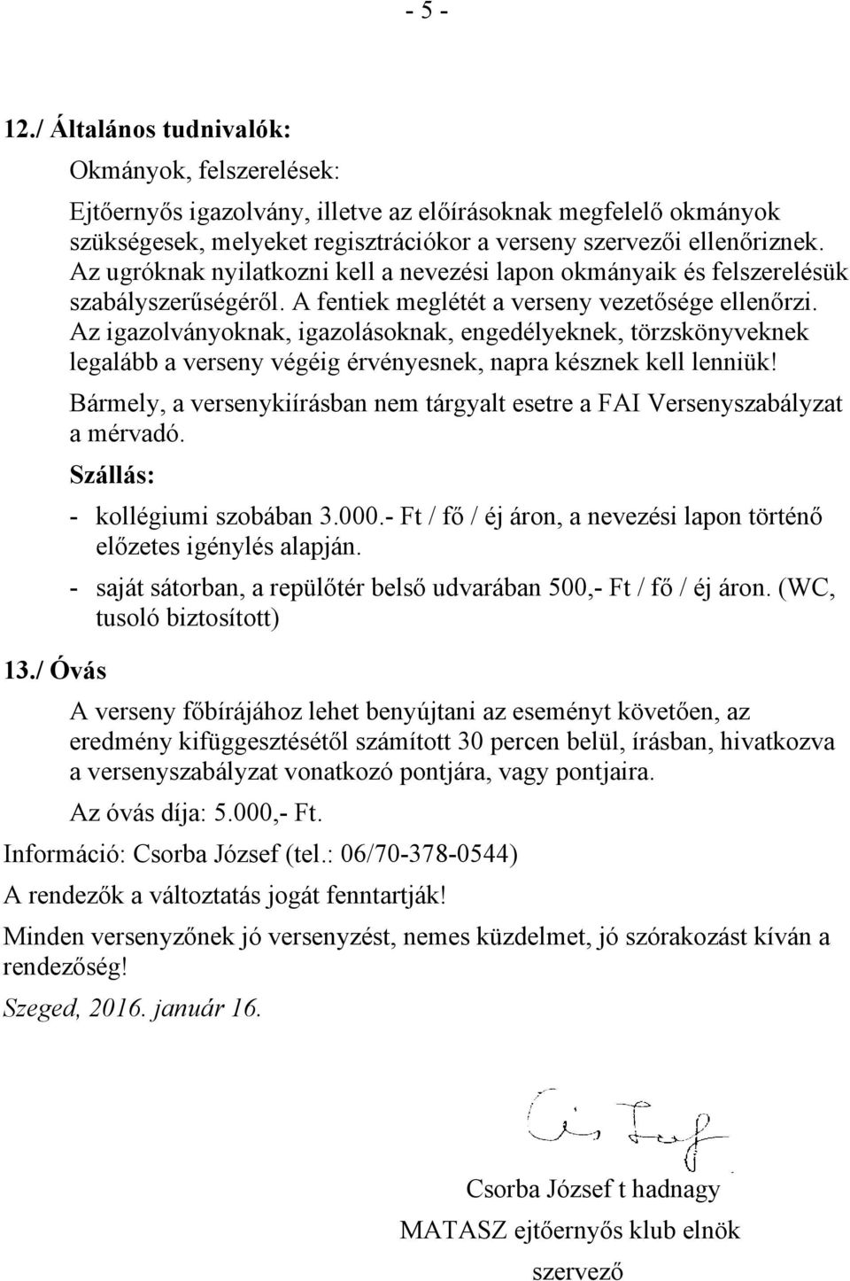 Az igazolványoknak, igazolásoknak, engedélyeknek, törzskönyveknek legalább a verseny végéig érvényesnek, napra késznek kell lenniük!