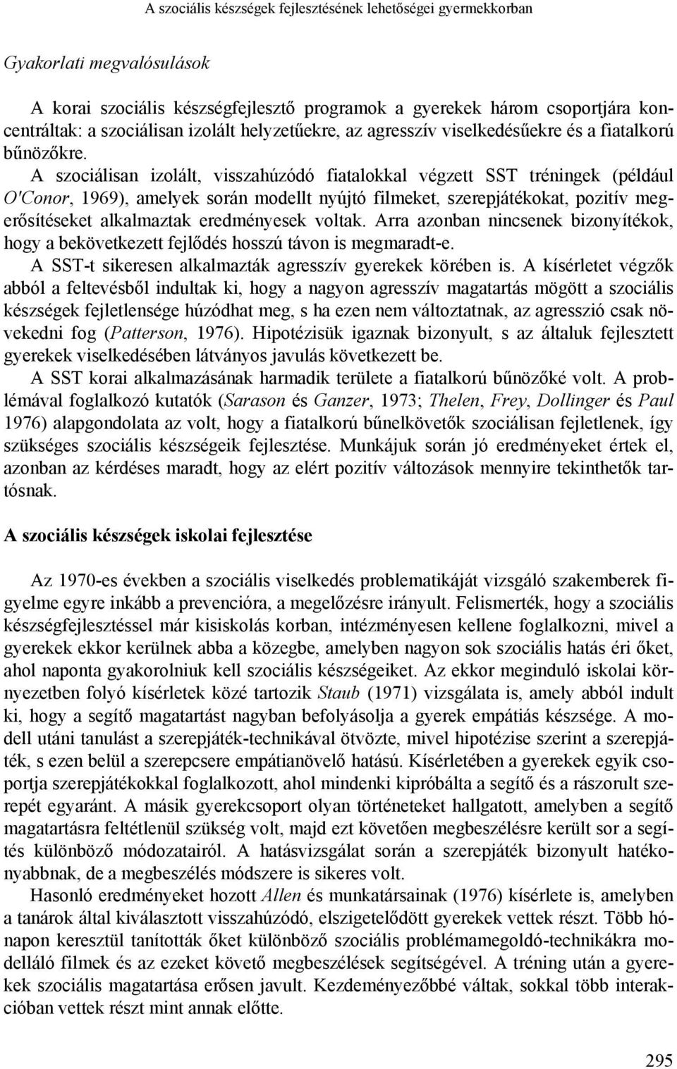 A szociálisan izolált, visszahúzódó fiatalokkal végzett SST tréningek (például O'Conor, 1969), amelyek során modellt nyújtó filmeket, szerepjátékokat, pozitív megerősítéseket alkalmaztak eredményesek