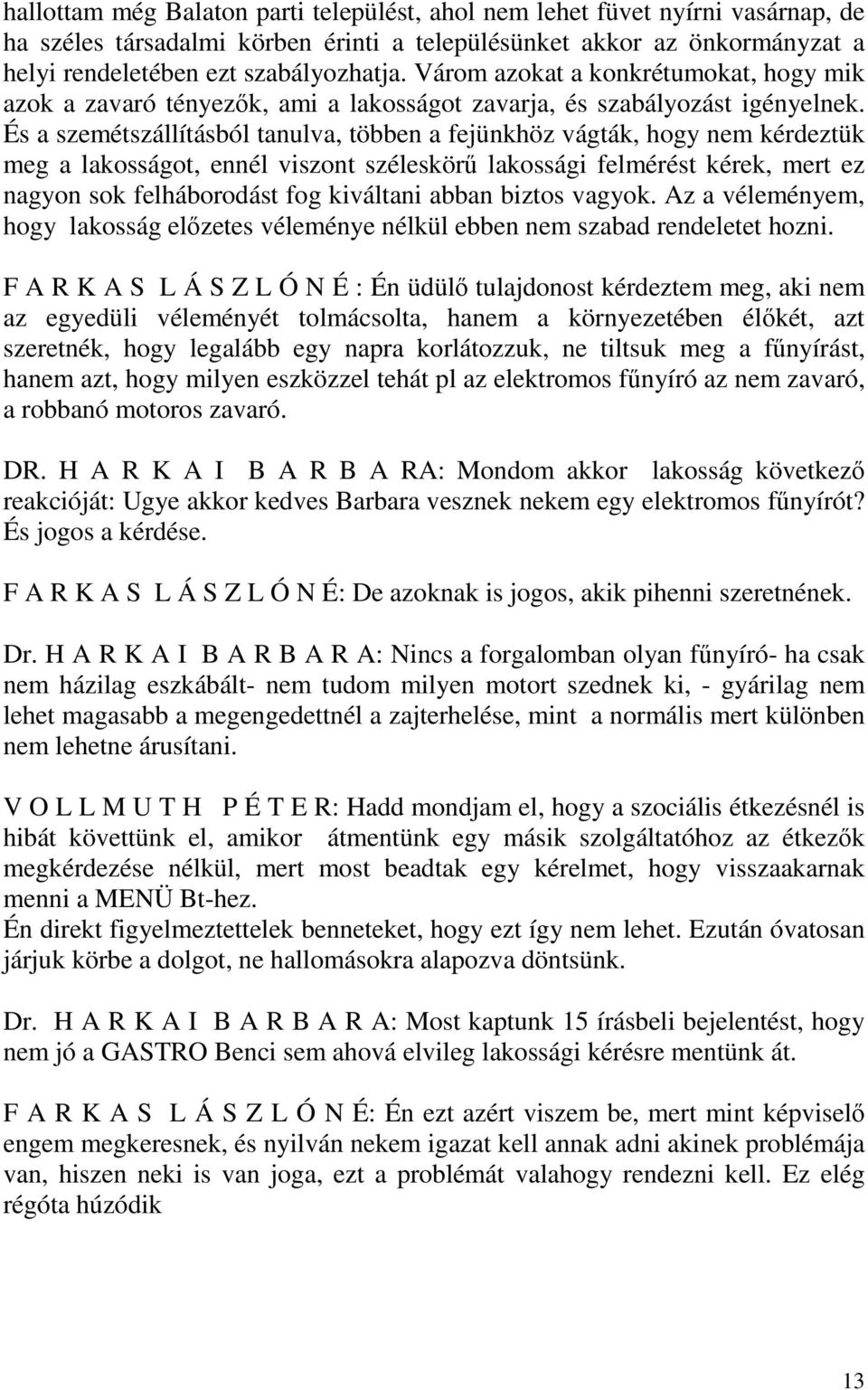És a szemétszállításból tanulva, többen a fejünkhöz vágták, hogy nem kérdeztük meg a lakosságot, ennél viszont széleskörű lakossági felmérést kérek, mert ez nagyon sok felháborodást fog kiváltani