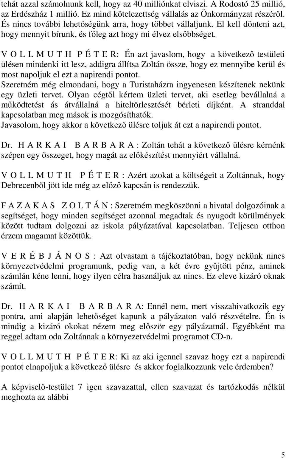 V O L L M U T H P É T E R: Én azt javaslom, hogy a következő testületi ülésen mindenki itt lesz, addigra állítsa Zoltán össze, hogy ez mennyibe kerül és most napoljuk el ezt a napirendi pontot.