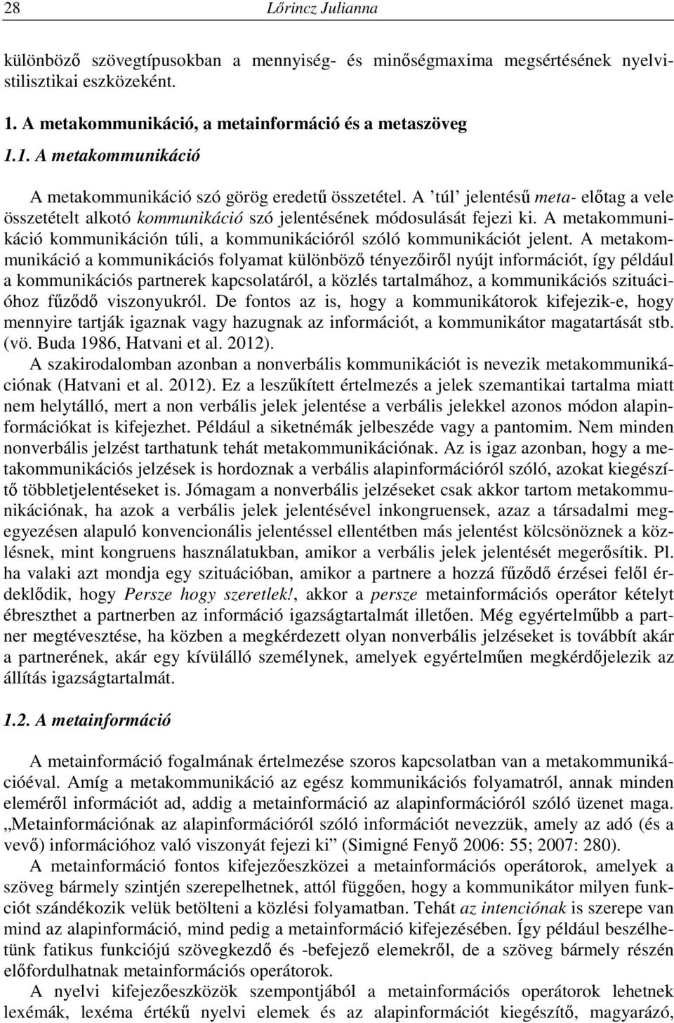 A metakommunikáció a kommunikációs folyamat különböző tényezőiről nyújt információt, így például a kommunikációs partnerek kapcsolatáról, a közlés tartalmához, a kommunikációs szituációhoz fűződő