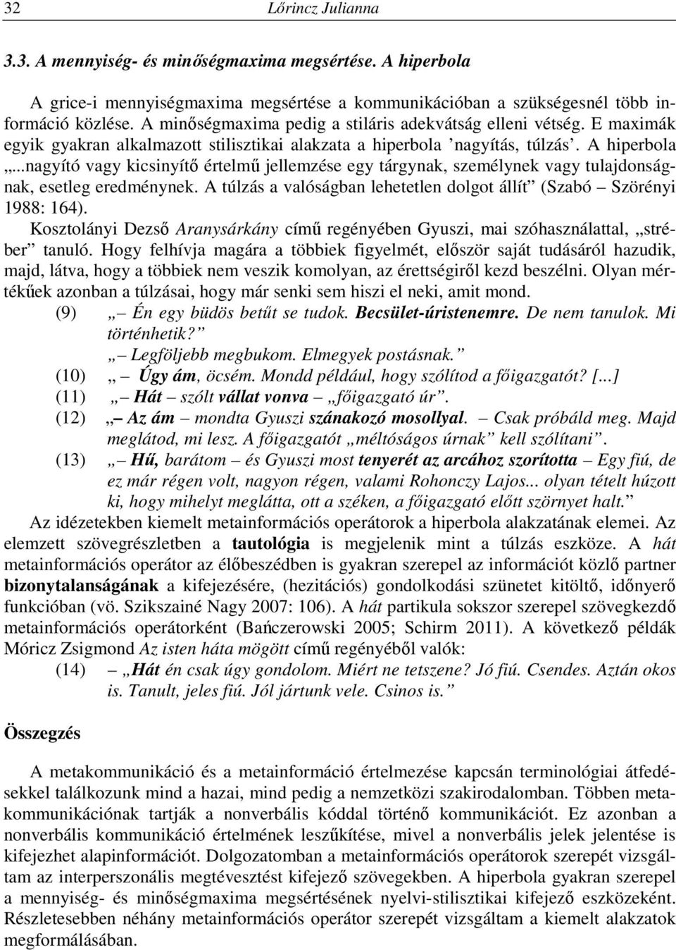 ..nagyító vagy kicsinyítő értelmű jellemzése egy tárgynak, személynek vagy tulajdonságnak, esetleg eredménynek. A túlzás a valóságban lehetetlen dolgot állít (Szabó Szörényi 1988: 164).