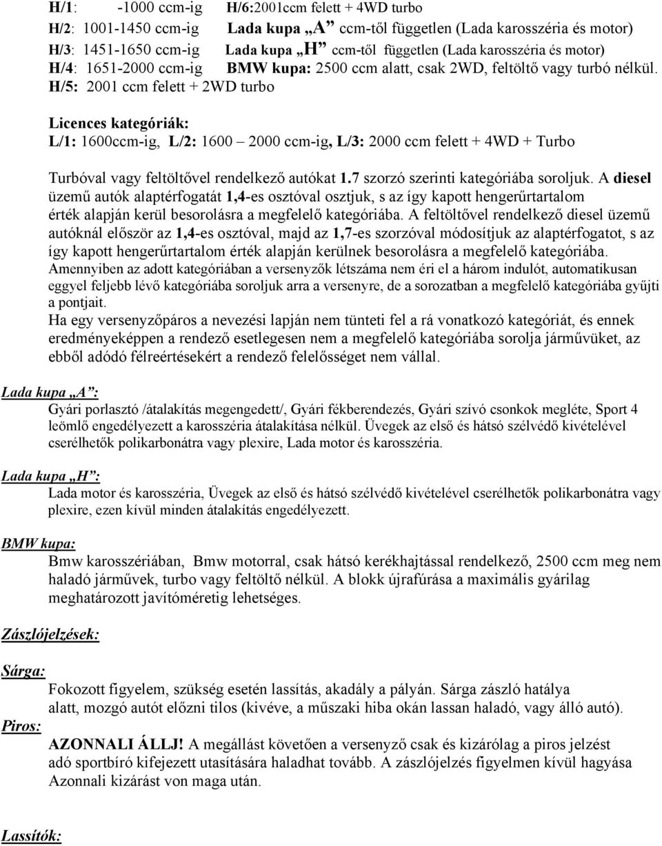 H/5: 2001 ccm felett + 2WD turbo Licences kategóriák: L/1: 1600ccm-ig, L/2: 1600 2000 ccm-ig, L/3: 2000 ccm felett + 4WD + Turbo Turbóval vagy feltöltővel rendelkező autókat 1.