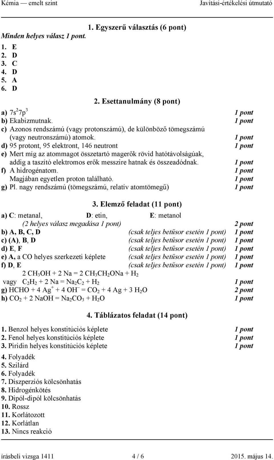 d) 95 protont, 95 elektront, 146 neutront e) Mert míg az atommagot összetartó magerők rövid hatótávolságúak, addig a taszító elektromos erők messzire hatnak és összeadódnak. f) A hidrogénatom.