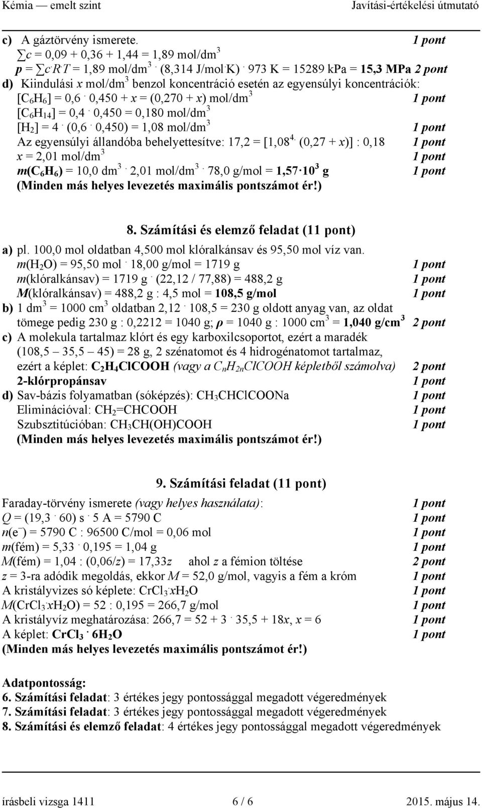 0,450 = 0,180 mol/dm 3 [H 2 ] = 4. (0,6. 0,450) = 1,08 mol/dm 3 Az egyensúlyi állandóba behelyettesítve: 17,2 = [1,08 4. (0,27 + x)] : 0,18 x = 2,01 mol/dm 3 m(c 6 H 6 ) = 10,0 dm 3. 2,01 mol/dm 3. 78,0 g/mol = 1,57 10 3 g 8.