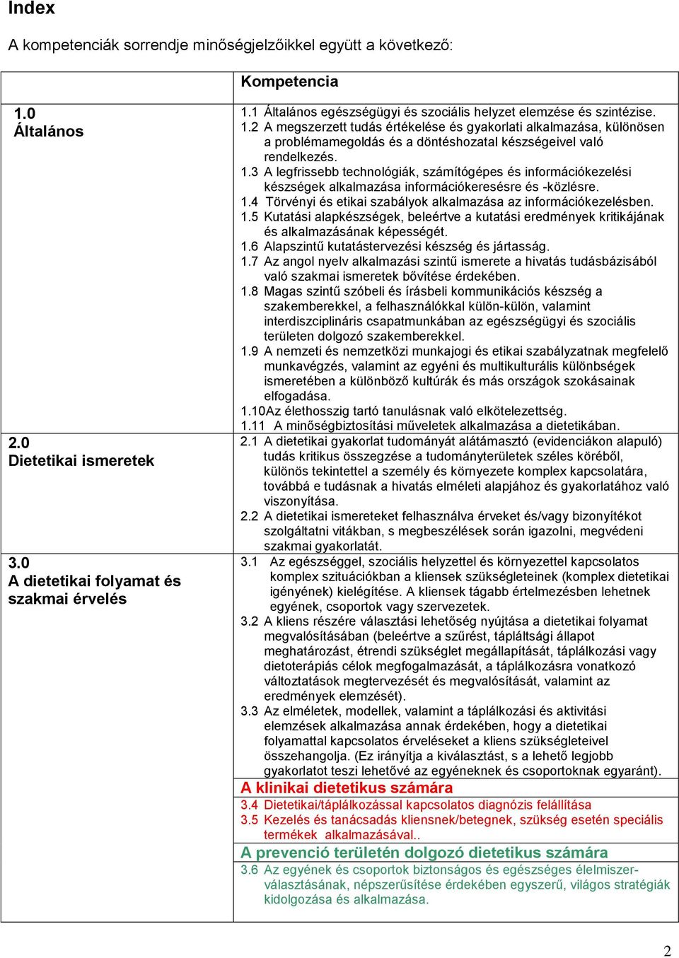 2 A megszerzett tudás értékelése és gyakorlati alkalmazása, különösen a problémamegoldás és a döntéshozatal készségeivel való rendelkezés. 1.