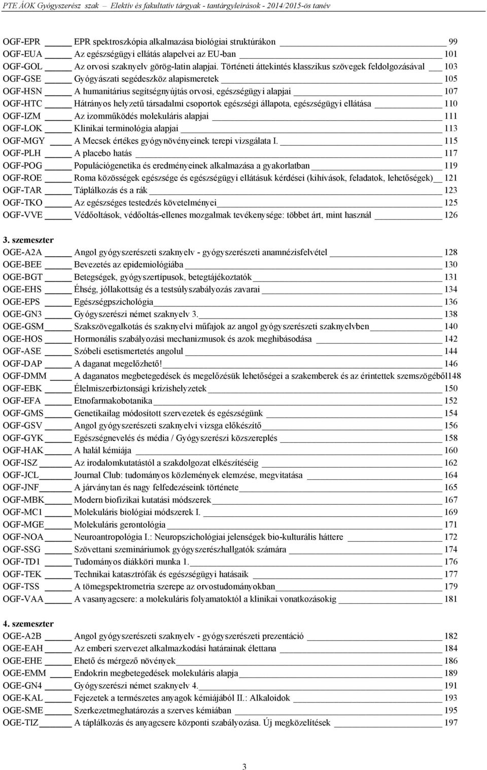 Hátrányos helyzetű társadalmi csoportok egészségi állapota, egészségügyi ellátása 110 OGF-IZM Az izomműködés molekuláris alapjai 111 OGF-LOK Klinikai terminológia alapjai 113 OGF-MGY A Mecsek értékes