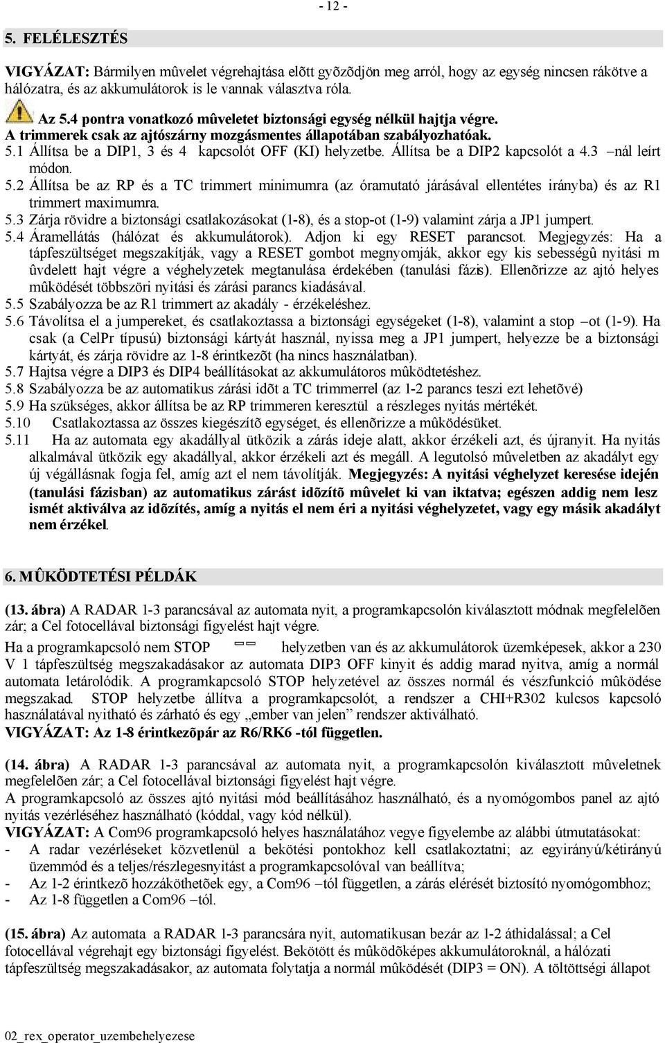 Állítsa be a DIP2 kapcsolót a 4.3 nál leírt módon. 5.2 Állítsa be az RP és a TC trimmert minimumra (az óramutató járásával ellentétes irányba) és az R1 trimmert maximumra. 5.3 Zárja rövidre a biztonsági csatlakozásokat (1-8), és a stop-ot (1-9) valamint zárja a JP1 jumpert.