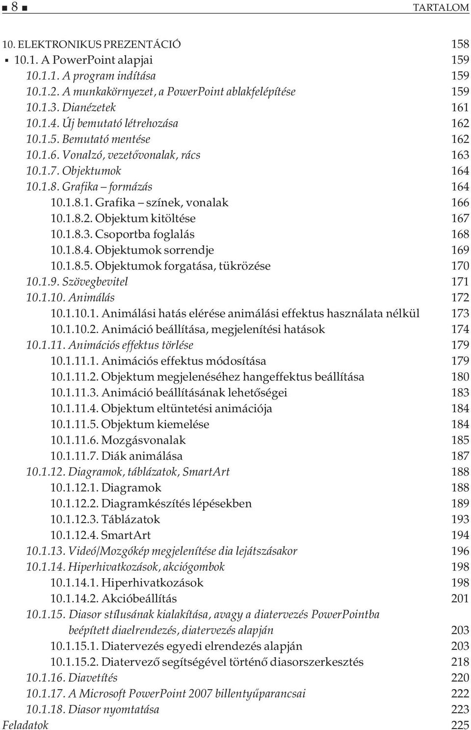 1.8.3. Csoportba foglalás 168 10.1.8.4. Objektumok sorrendje 169 10.1.8.5. Objektumok forgatása, tükrözése 170 10.1.9. Szövegbevitel 171 10.1.10. Animálás 172 10.1.10.1. Animálási hatás elérése animálási effektus használata nélkül 173 10.