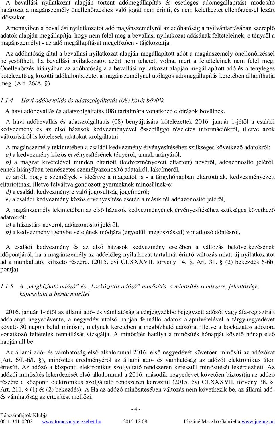 Amennyiben a bevallási nyilatkozatot adó magánszemélyrıl az adóhatóság a nyilvántartásában szereplı adatok alapján megállapítja, hogy nem felel meg a bevallási nyilatkozat adásának feltételeinek, e