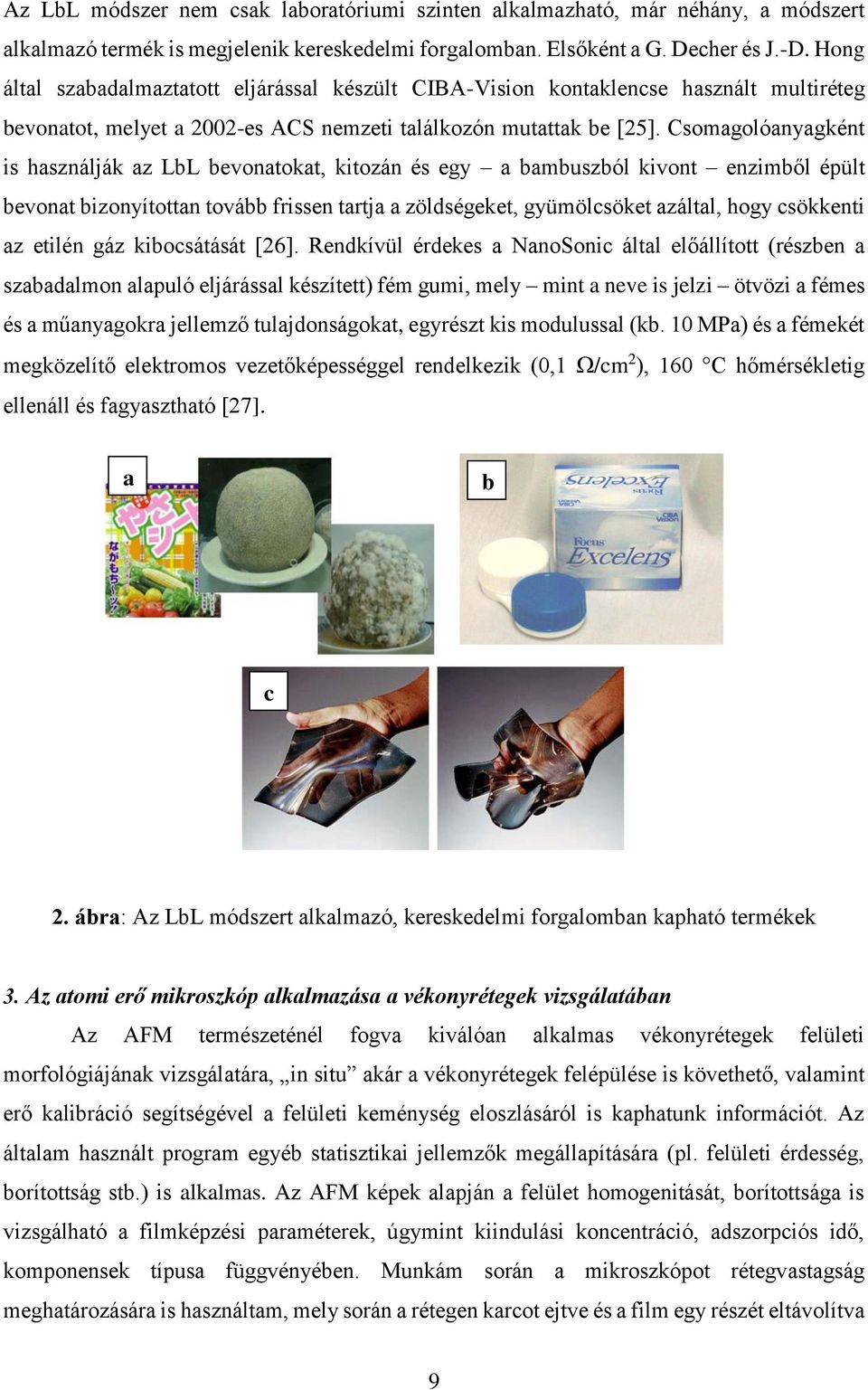 Csomagolóanyagként is használják az LbL bevonatokat, kitozán és egy a bambuszból kivont enzimből épült bevonat bizonyítottan tovább frissen tartja a zöldségeket, gyümölcsöket azáltal, hogy csökkenti