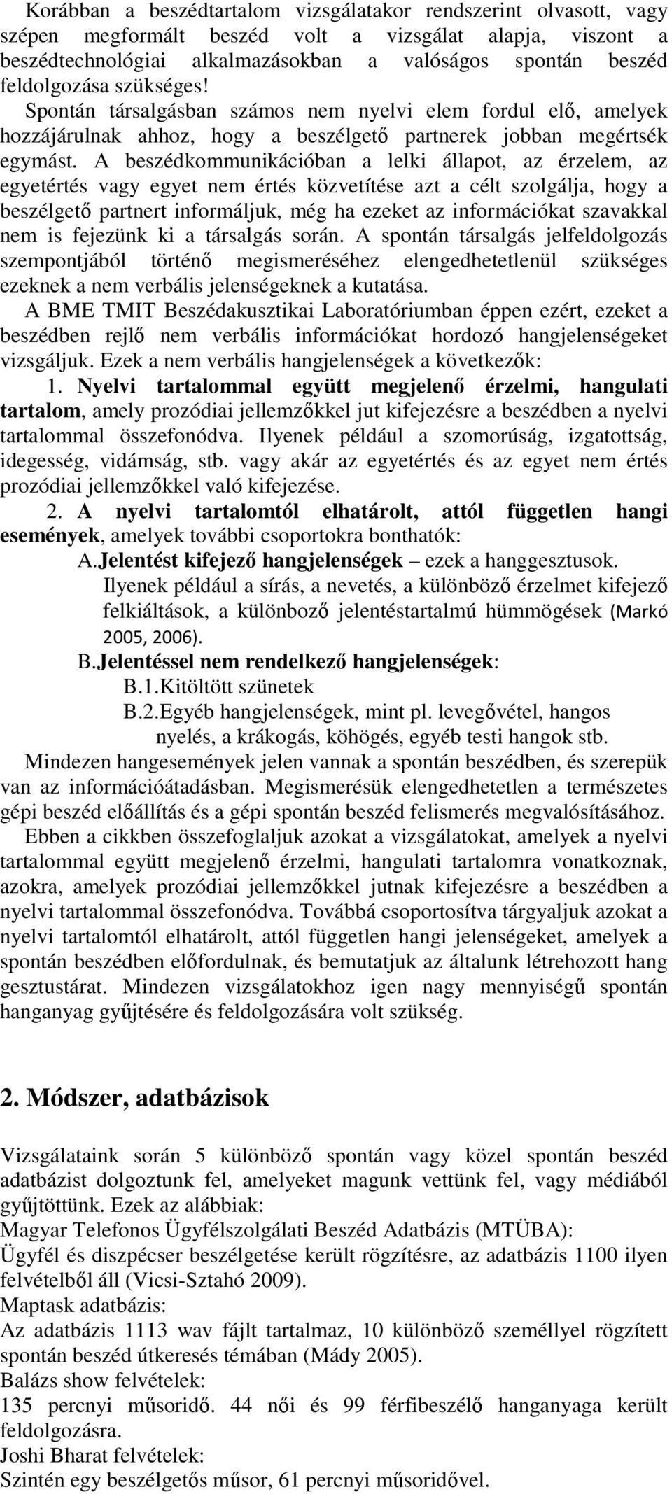 A beszédkommunikációban a lelki állapot, az érzelem, az egyetértés vagy egyet nem értés közvetítése azt a célt szolgálja, hogy a beszélgető partnert informáljuk, még ha ezeket az információkat
