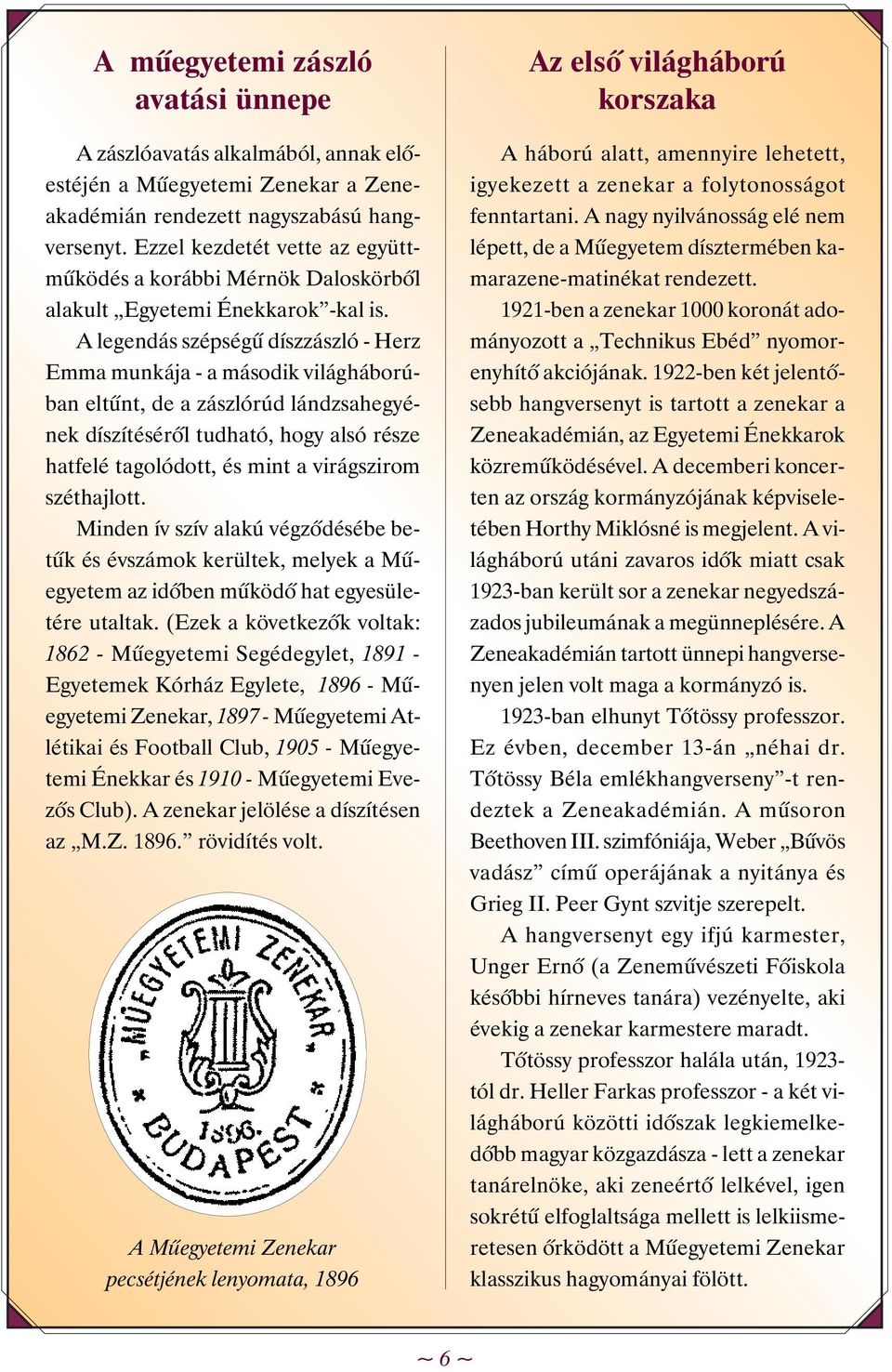 A legendás szépségû díszzászló - Herz Emma munkája - a második világháborúban eltûnt, de a zászlórúd lándzsahegyének díszítésérõl tudható, hogy alsó része hatfelé tagolódott, és mint a virágszirom