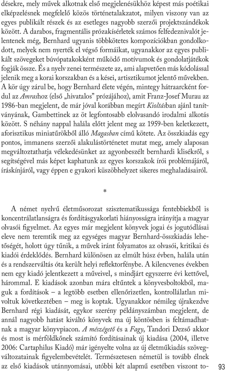 A darabos, fragmentális prózakísérletek számos felfedeznivalót jelentenek még, Bernhard ugyanis többkötetes kompozíciókban gondolkodott, melyek nem nyerték el végső formáikat, ugyanakkor az egyes