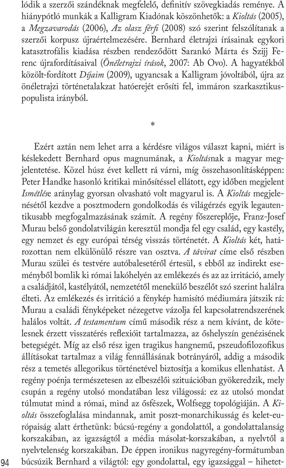 Bernhard életrajzi írásainak egykori katasztrofális kiadása részben rendeződött Sarankó Márta és Szijj Ferenc újrafordításaival (Önéletrajzi írások, 2007: Ab Ovo).