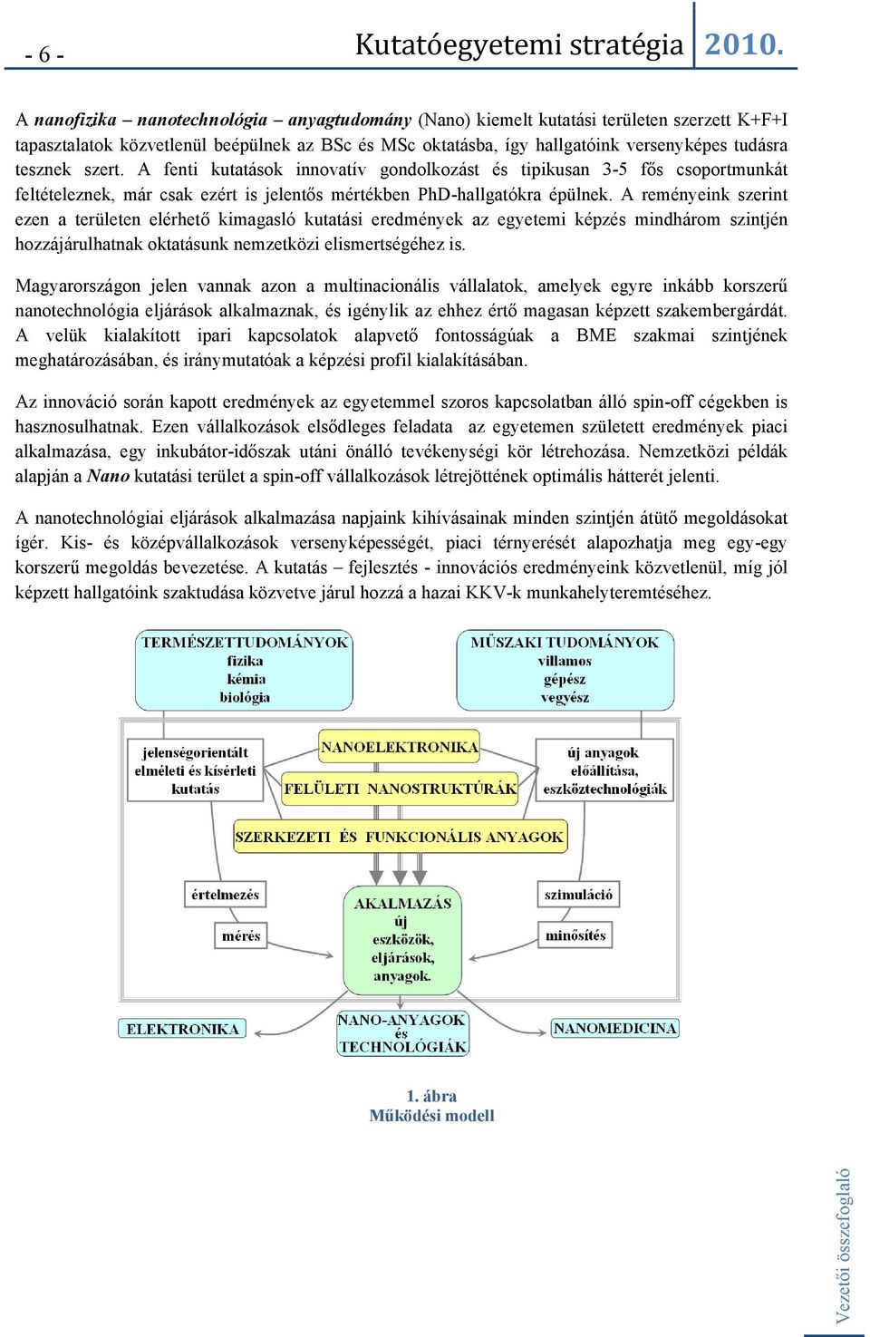 A reményeink szerint ezen a területen elérhető kimagasló kutatási eredmények az egyetemi képzés mindhárom szintjén hozzájárulhatnak oktatásunk nemzetközi elismertségéhez is.