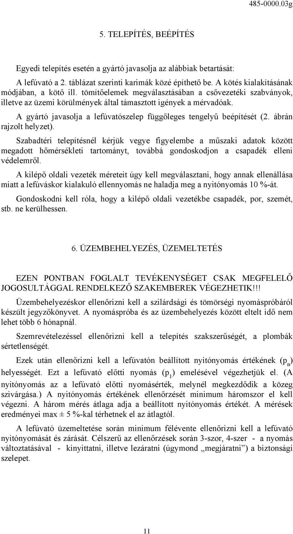 ábrán rajzolt helyzet). Szabadtéri telepítésnél kérjük vegye figyelembe a műszaki adatok között megadott hőmérsékleti tartományt, továbbá gondoskodjon a csapadék elleni védelemről.