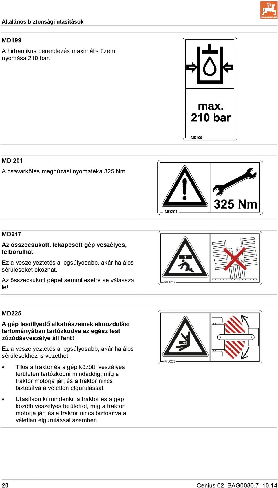 MD225 A gép lesüllyedő alkatrészeinek elmozdulási tartományában tartózkodva az egész test zúzódásveszélye áll fent! Ez a veszélyeztetés a legsúlyosabb, akár halálos sérülésekhez is vezethet.