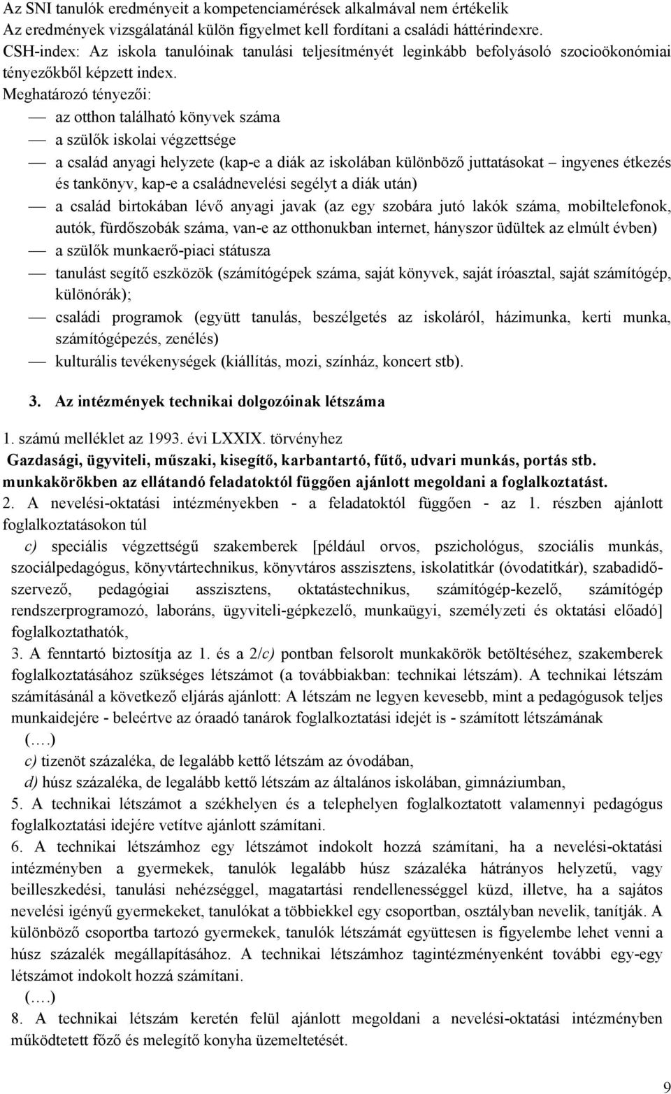 Meghatározó tényezői: az otthon található könyvek a szülők iskolai végzettsége a család anyagi helyzete (kap-e a diák az iskolában különböző juttatásokat ingyenes étkezés és tankönyv, kap-e a