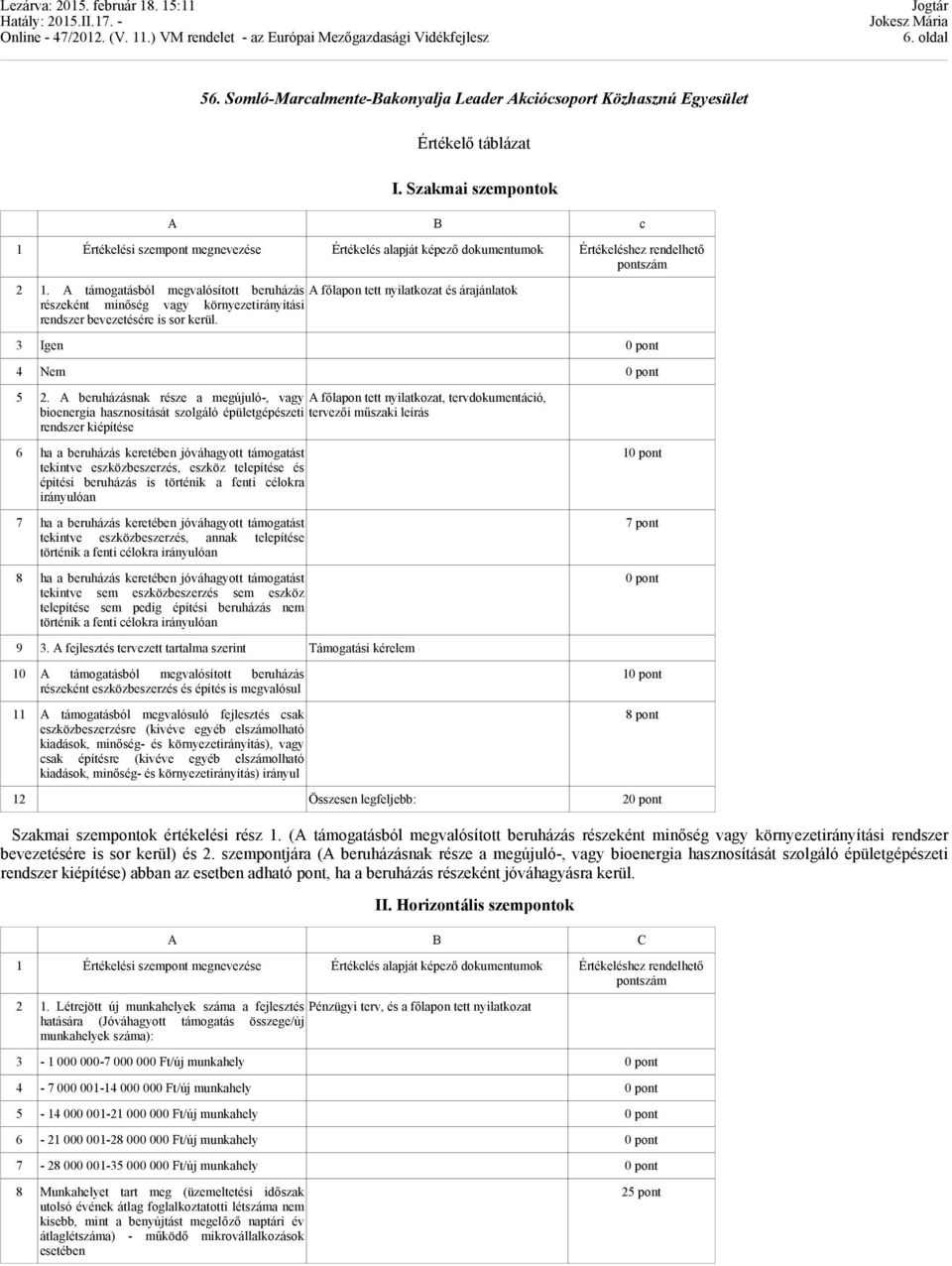 A támogatásból megvalósított beruházás A főlapon tett nyilatkozat és árajánlatok részeként minőség vagy környezetirányítási rendszer bevezetésére is sor kerül. 3 Igen 0 pont 4 Nem 0 pont 5 2.