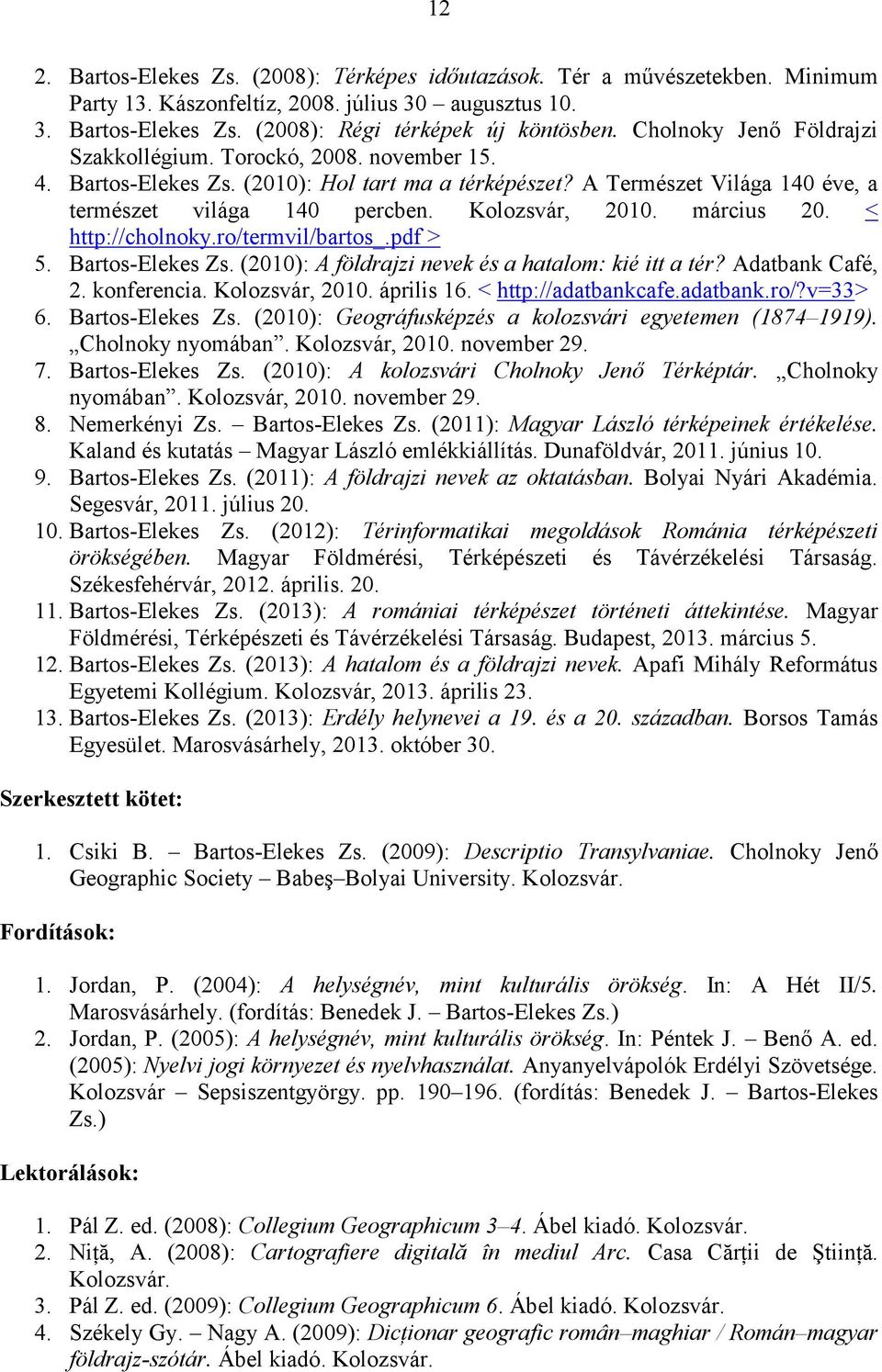 március 20. < http://cholnoky.ro/termvil/bartos_.pdf > 5. Bartos-Elekes Zs. (2010): A földrajzi nevek és a hatalom: kié itt a tér? Adatbank Café, 2. konferencia. Kolozsvár, 2010. április 16.