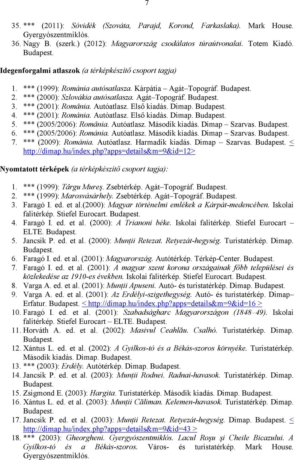 *** (2001): România. Autóatlasz. Első kiadás. Dimap. Budapest. 4. *** (2001): Románia. Autóatlasz. Első kiadás. Dimap. Budapest. 5. *** (2005/2006): România. Autóatlasz. Második kiadás. Dimap Szarvas.