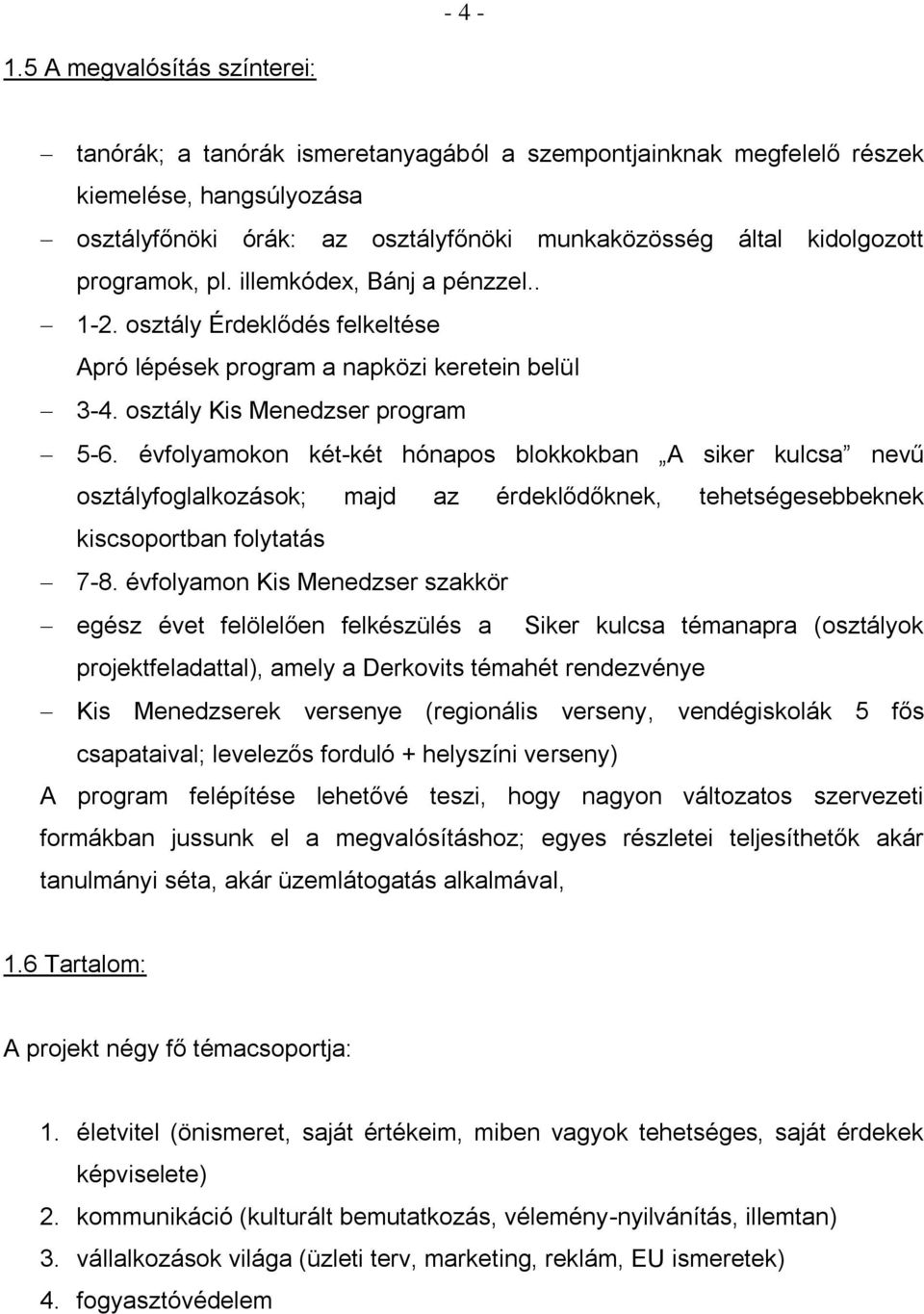 programok, pl. illemkódex, Bánj a pénzzel.. 1-2. osztály Érdeklődés felkeltése Apró lépések program a napközi keretein belül 3-4. osztály Kis Menedzser program 5-6.