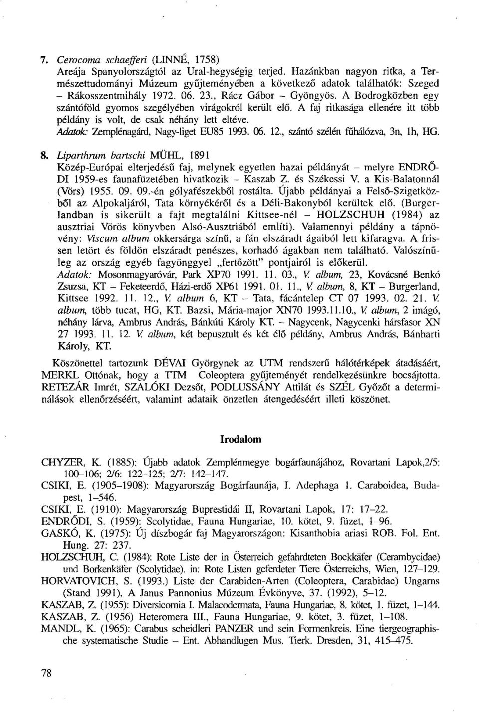 A Bodrogközben egy szántóföld gyomos szegélyében virágokról került elő. A faj ritkasága ellenére itt több példány is volt, de csak néhány lett eltéve. Adatok: Zemplénagárd, Nagy-liget EU85 1993. 06.